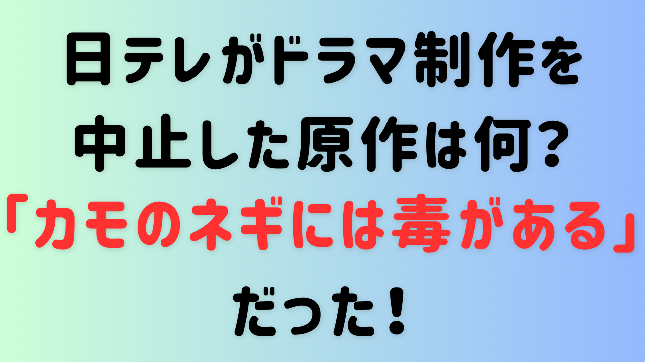 日テレがドラマ制作中止した原作は何？「カモのネギには毒がある」だった！